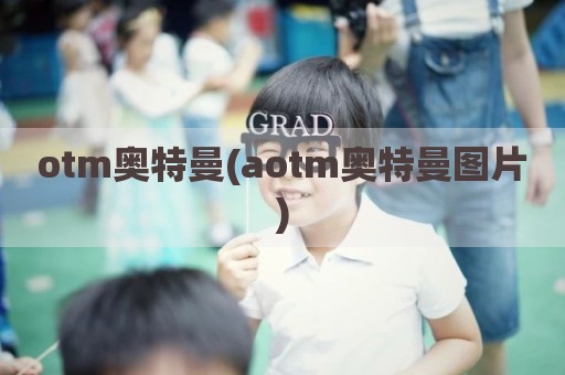 otm奥特曼(aotm奥特曼图片)
