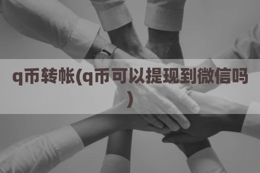 q币转帐(q币可以提现到微信吗)