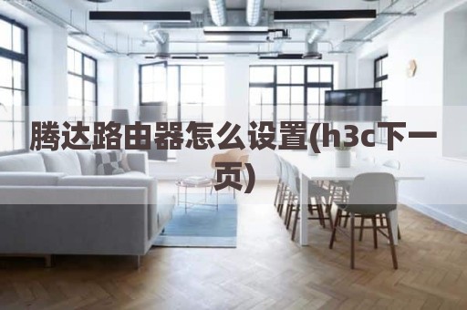腾达路由器怎么设置(h3c下一页)