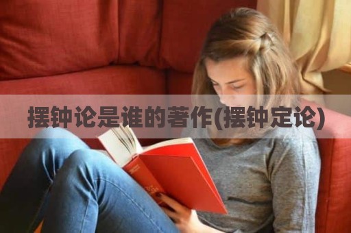 摆钟论是谁的著作(摆钟定论)
