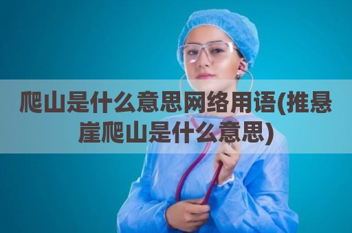 爬山是什么意思网络用语(推悬崖爬山是什么意思)