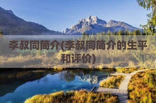 李叔同简介(李叔同简介的生平和评价)