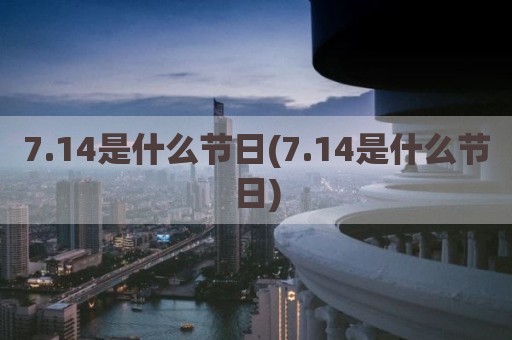7.14是什么节日(7.14是什么节日)