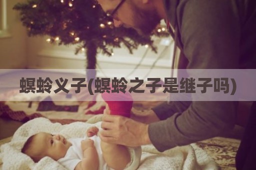 螟蛉义子(螟蛉之子是继子吗)