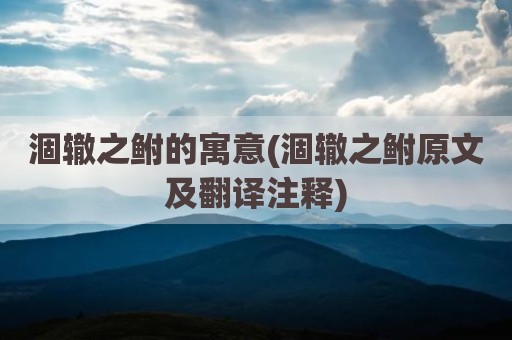 涸辙之鲋的寓意(涸辙之鲋原文及翻译注释)