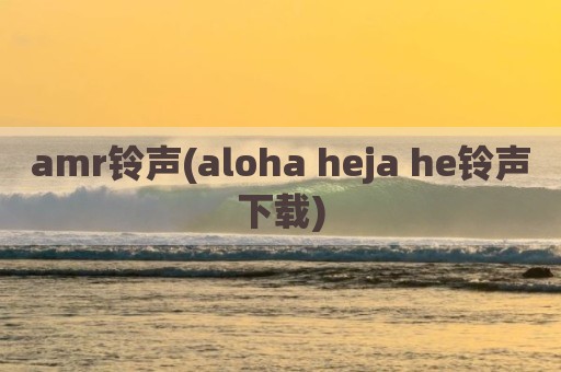 amr铃声(aloha heja he铃声下载)