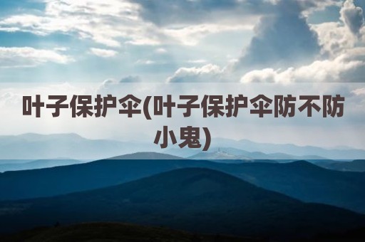 叶子保护伞(叶子保护伞防不防小鬼)