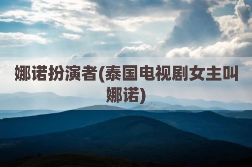 娜诺扮演者(泰国电视剧女主叫娜诺)