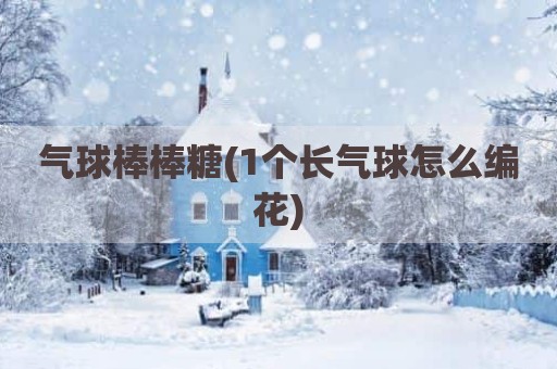 气球棒棒糖(1个长气球怎么编花)