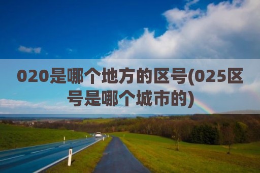 020是哪个地方的区号(025区号是哪个城市的)