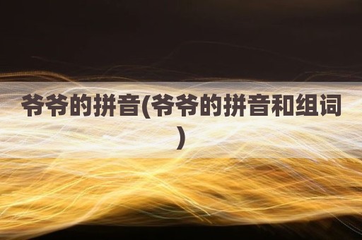 爷爷的拼音(爷爷的拼音和组词)