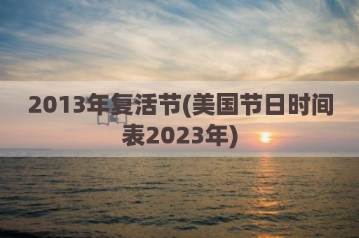 2013年复活节(美国节日时间表2023年)