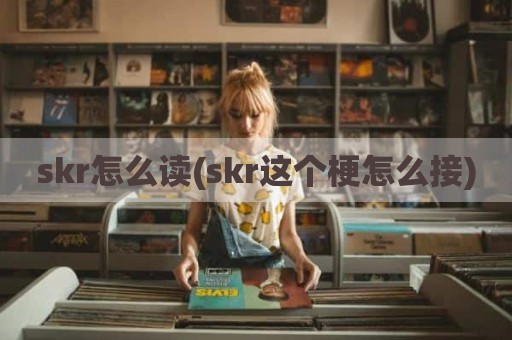skr怎么读(skr这个梗怎么接)