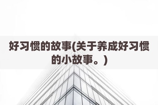 好习惯的故事(关于养成好习惯的小故事。)
