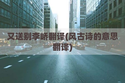 又送别李峤翻译(风古诗的意思翻译)