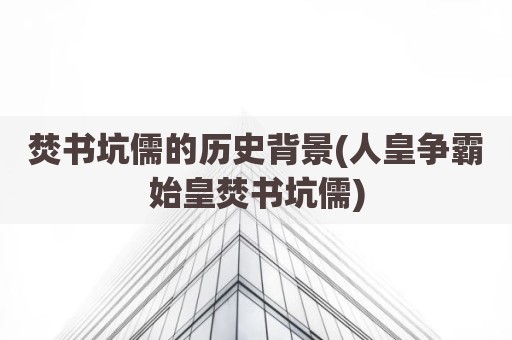 焚书坑儒的历史背景(人皇争霸始皇焚书坑儒)
