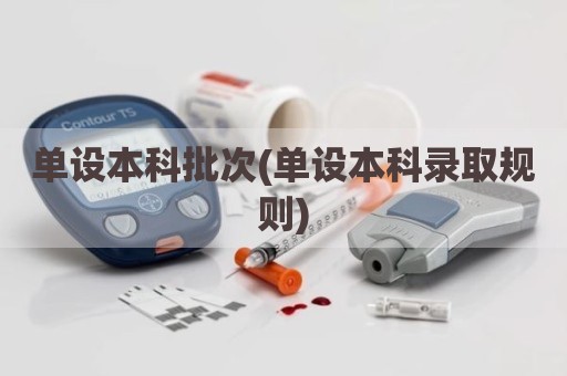 单设本科批次(单设本科录取规则)