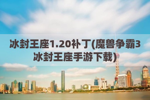 冰封王座1.20补丁(魔兽争霸3冰封王座手游下载)