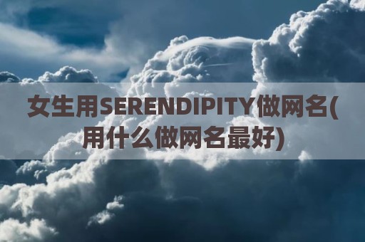 女生用SERENDIPITY做网名(用什么做网名最好)