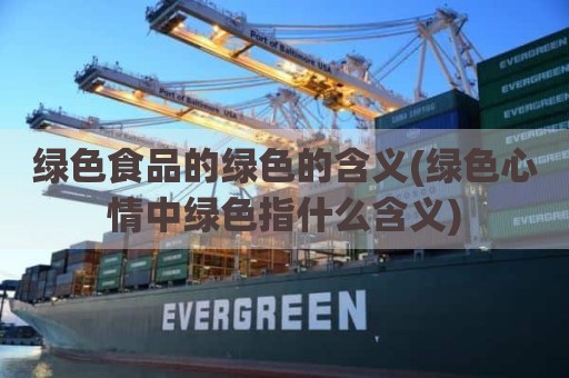 绿色食品的绿色的含义(绿色心情中绿色指什么含义)