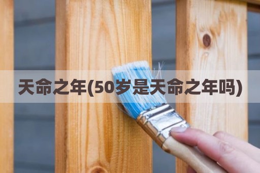 天命之年(50岁是天命之年吗)