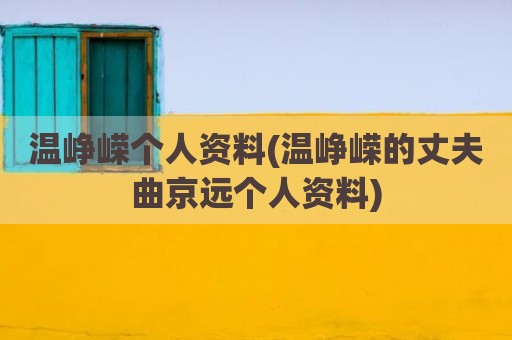 温峥嵘个人资料(温峥嵘的丈夫曲京远个人资料)