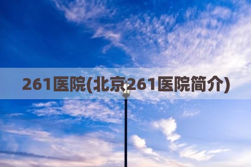 261医院(北京261医院简介)