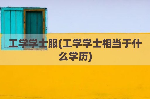 工学学士服(工学学士相当于什么学历)