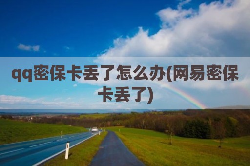 qq密保卡丢了怎么办(网易密保卡丢了)