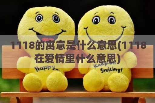 1118的寓意是什么意思(1118在爱情里什么意思)