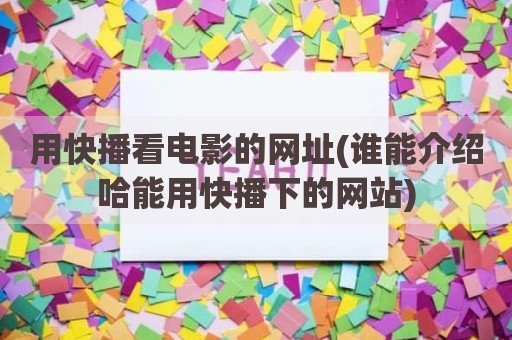 用快播看电影的网址(谁能介绍哈能用快播下的网站)