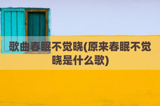 歌曲春眠不觉晓(原来春眠不觉晓是什么歌)