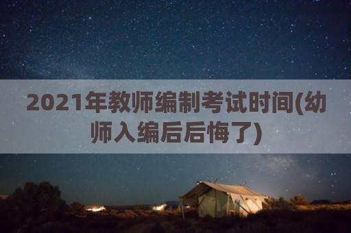 2021年教师编制考试时间(幼师入编后后悔了)