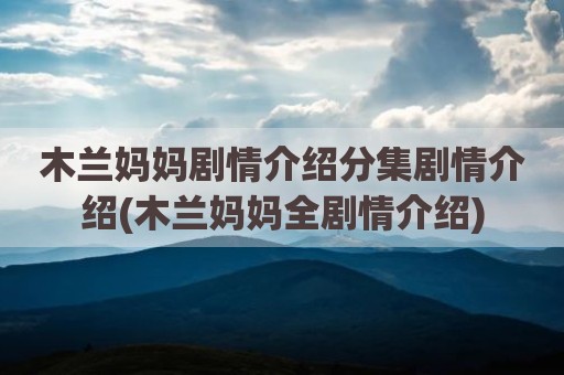 木兰妈妈剧情介绍分集剧情介绍(木兰妈妈全剧情介绍)