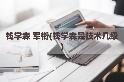 钱学森 军衔(钱学森是技术几级)