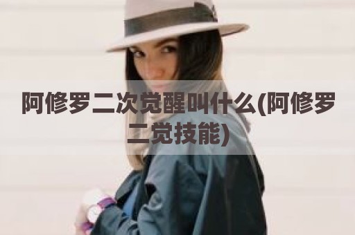 阿修罗二次觉醒叫什么(阿修罗二觉技能)