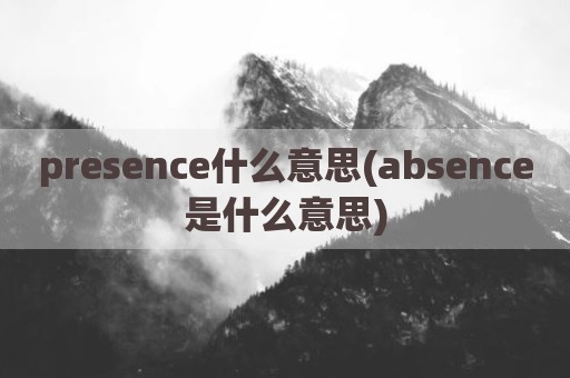 presence什么意思(absence是什么意思)