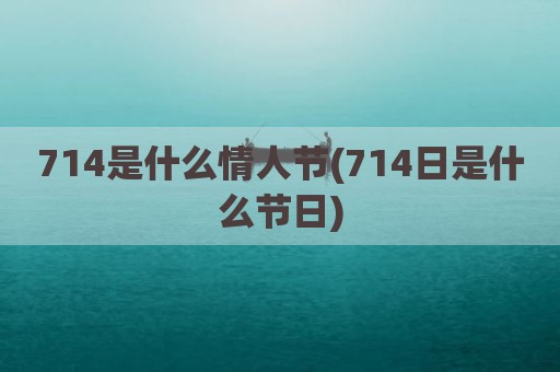 714是什么情人节(714日是什么节日)
