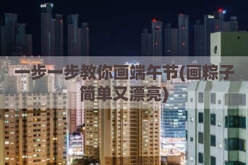 一步一步教你画端午节(画粽子简单又漂亮)