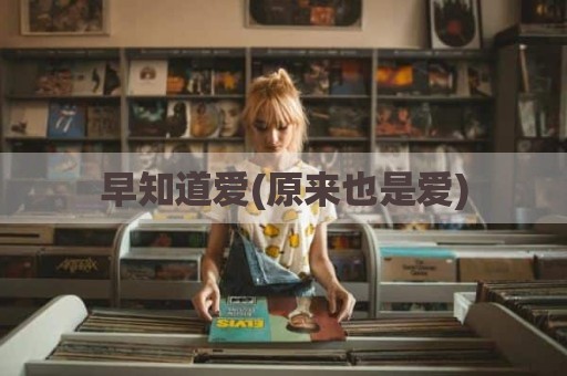 早知道爱(原来也是爱)