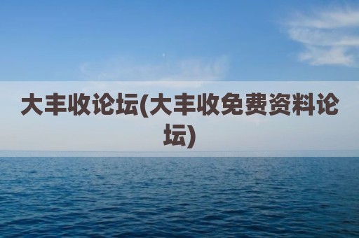 大丰收论坛(大丰收免费资料论坛)