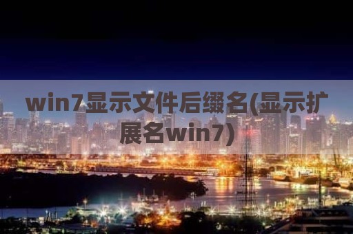 win7显示文件后缀名(显示扩展名win7)