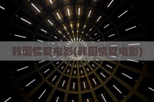 韩国情爱电影(韩国情爱电影)