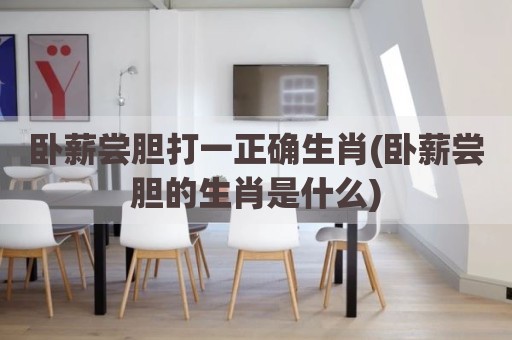 卧薪尝胆打一正确生肖(卧薪尝胆的生肖是什么)