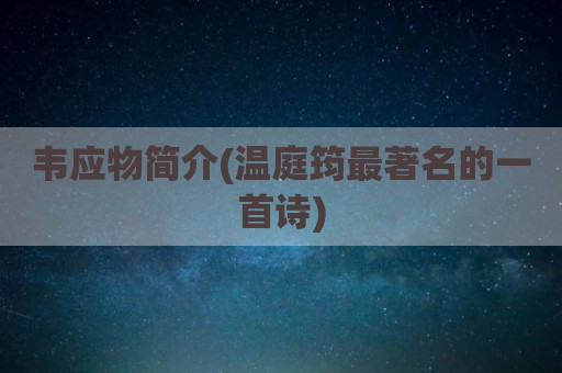 韦应物简介(温庭筠最著名的一首诗)
