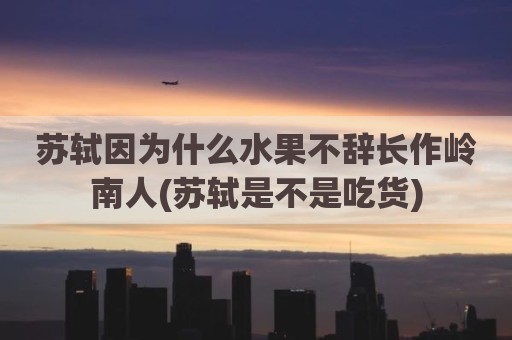 苏轼因为什么水果不辞长作岭南人(苏轼是不是吃货)