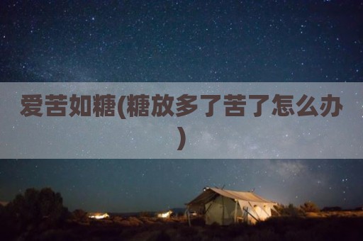 爱苦如糖(糖放多了苦了怎么办)