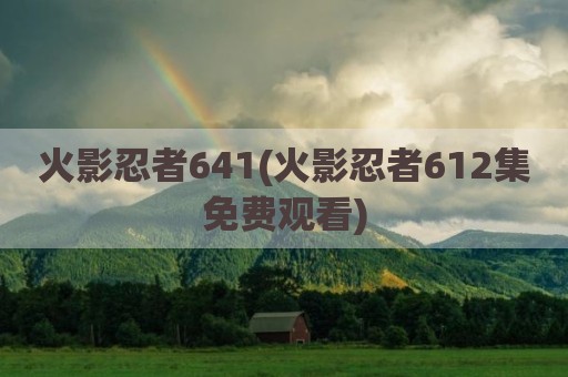 火影忍者641(火影忍者612集免费观看)