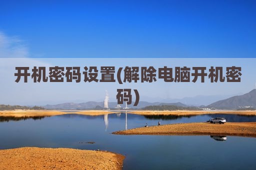 开机密码设置(解除电脑开机密码)