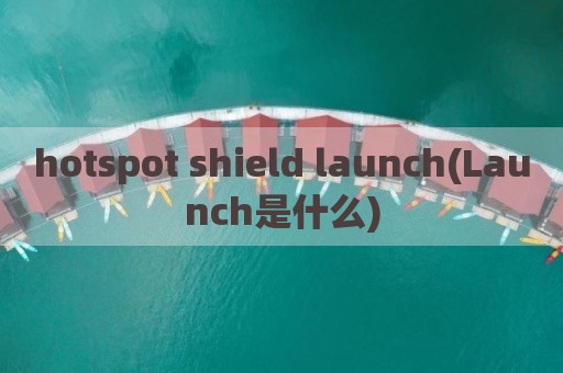 hotspot shield launch(Launch是什么)